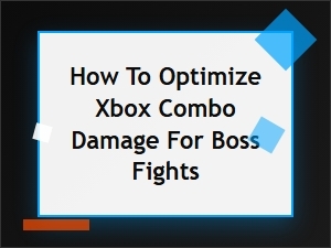 Maximizing Xbox Combo Damage for Boss Encounters